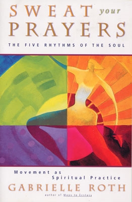 Gabrielle Roth - Sweat Your Prayers: The Five Rhythms of the Soul ...